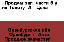 Продам зап. части б/у на Тойоту 4А › Цена ­ 18 000 - Оренбургская обл., Оренбург г. Авто » Продажа запчастей   . Оренбургская обл.,Оренбург г.